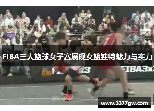 FIBA三人篮球女子赛展现女篮独特魅力与实力
