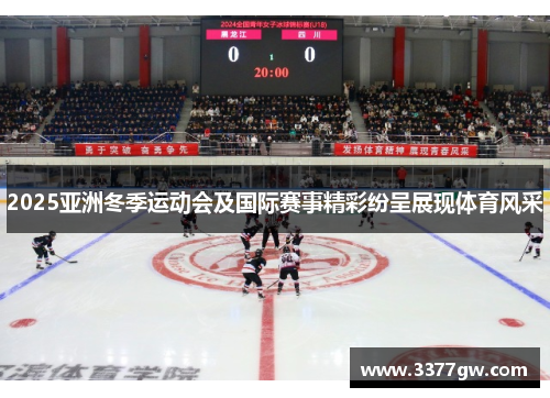 2025亚洲冬季运动会及国际赛事精彩纷呈展现体育风采