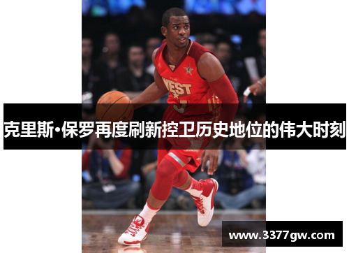 克里斯·保罗再度刷新控卫历史地位的伟大时刻