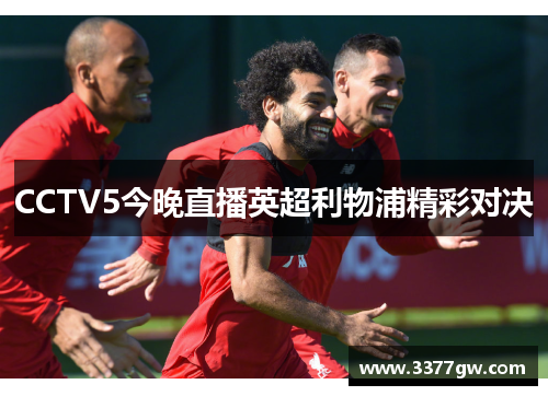 CCTV5今晚直播英超利物浦精彩对决