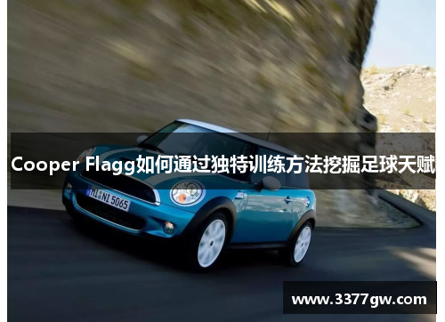 Cooper Flagg如何通过独特训练方法挖掘足球天赋 Cooper Flagg如何通过独特训练方法挖掘足球天赋