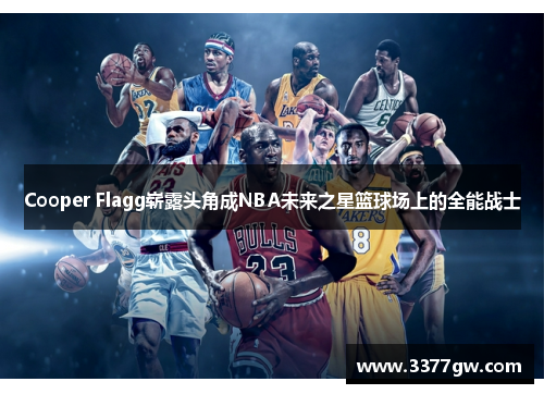 Cooper Flagg崭露头角成NBA未来之星篮球场上的全能战士