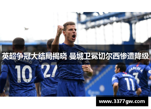 英超争冠大结局揭晓 曼城卫冕切尔西惨遭降级